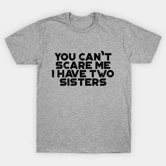 You Can't Scare Me I Have Two Sisters Funny T-Shirt by truffela